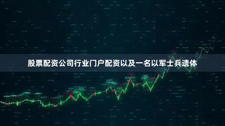 股票配资公司行业门户配资以及一名以军士兵遗体