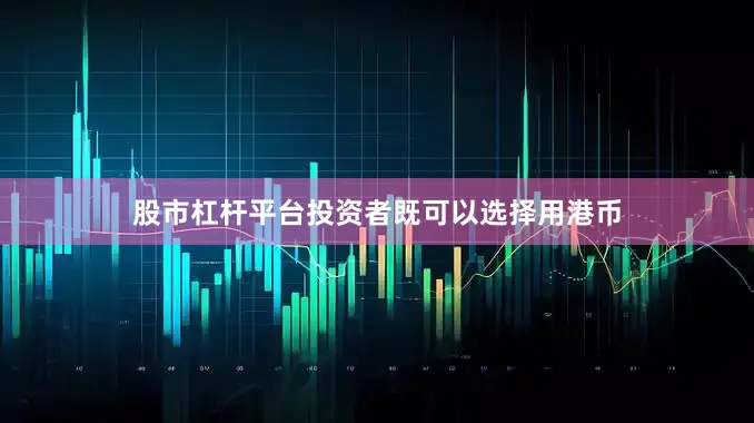 股市杠杆平台投资者既可以选择用港币