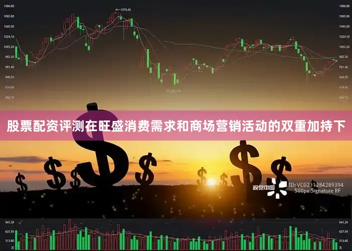 股票配资评测在旺盛消费需求和商场营销活动的双重加持下