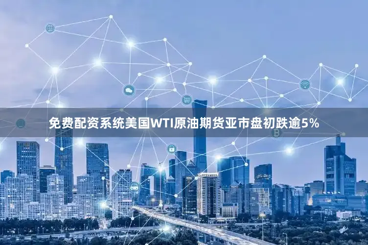免费配资系统美国WTI原油期货亚市盘初跌逾5%