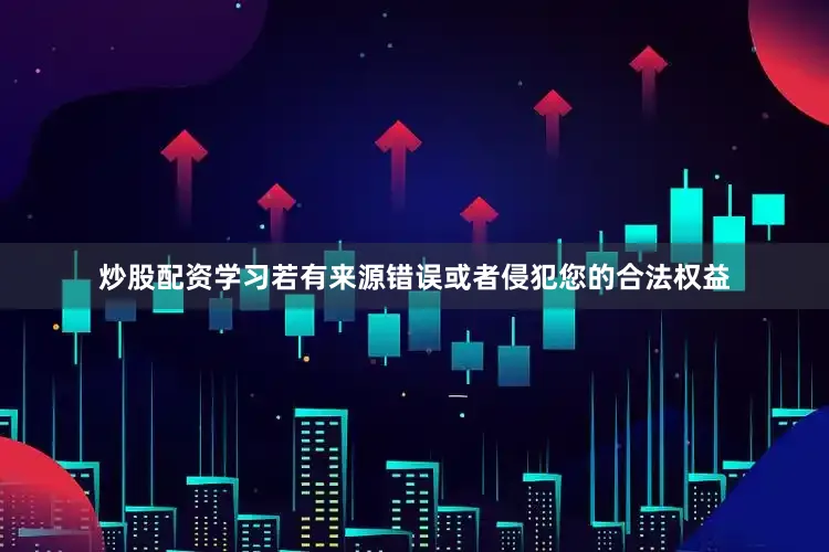 炒股配资学习若有来源错误或者侵犯您的合法权益