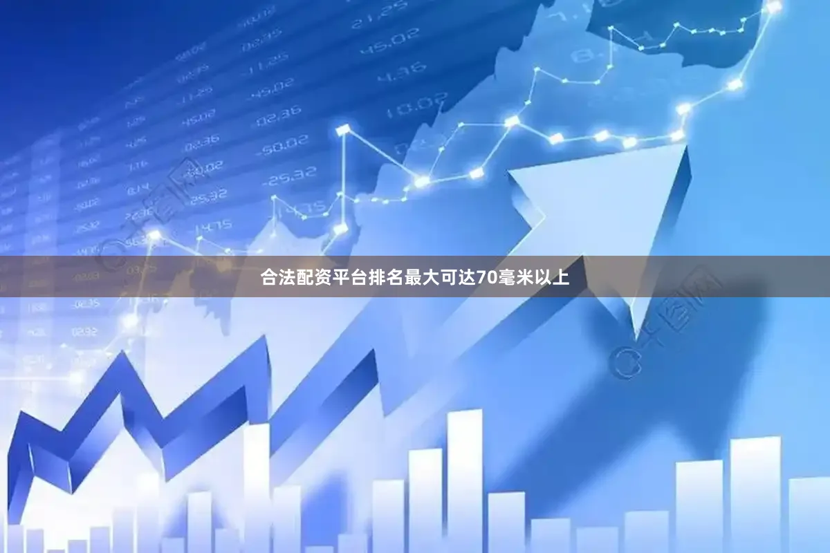合法配资平台排名最大可达70毫米以上