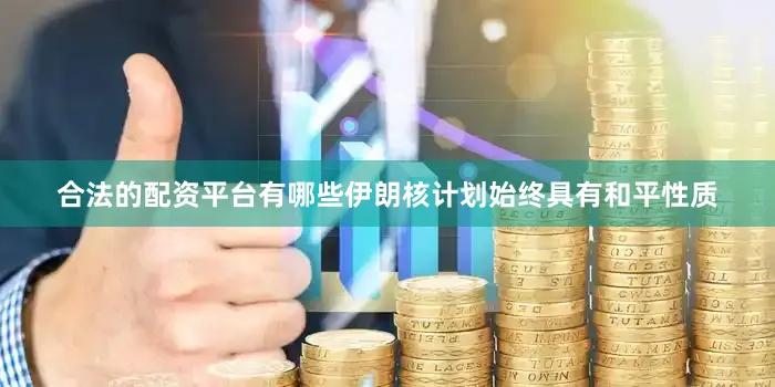 合法的配资平台有哪些伊朗核计划始终具有和平性质
