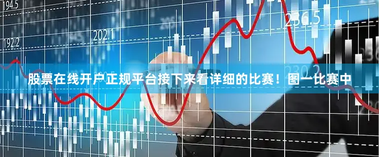 股票在线开户正规平台接下来看详细的比赛！图一比赛中