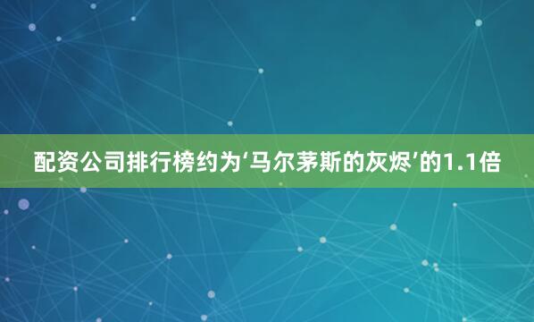 配资公司排行榜约为‘马尔茅斯的灰烬’的1.1倍