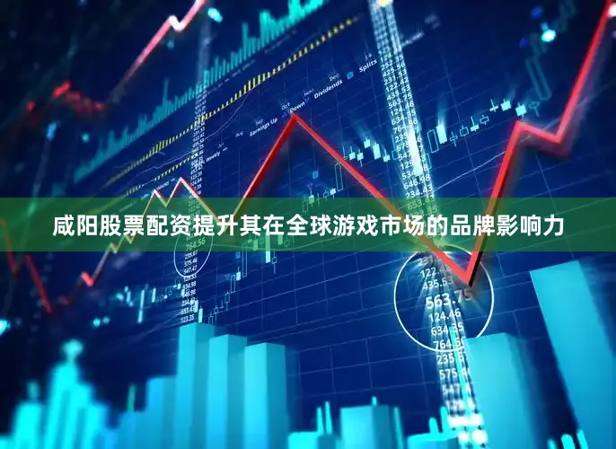 咸阳股票配资提升其在全球游戏市场的品牌影响力