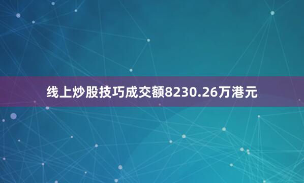 线上炒股技巧成交额8230.26万港元