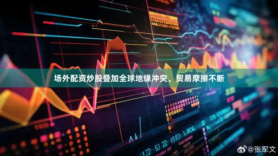 场外配资炒股叠加全球地缘冲突、贸易摩擦不断