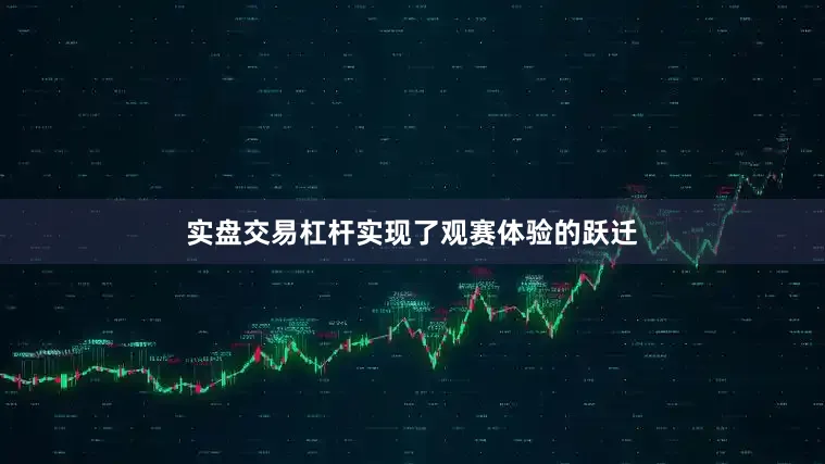 实盘交易杠杆实现了观赛体验的跃迁