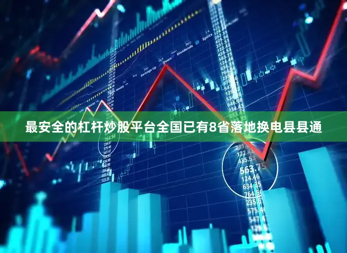 最安全的杠杆炒股平台全国已有8省落地换电县县通