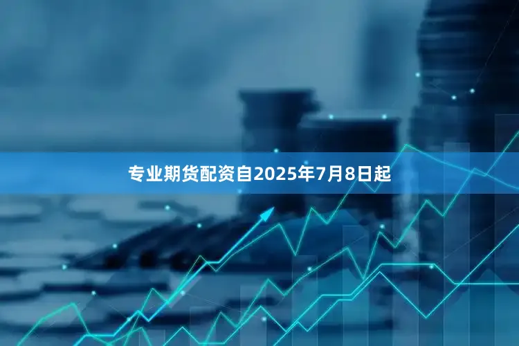 专业期货配资自2025年7月8日起