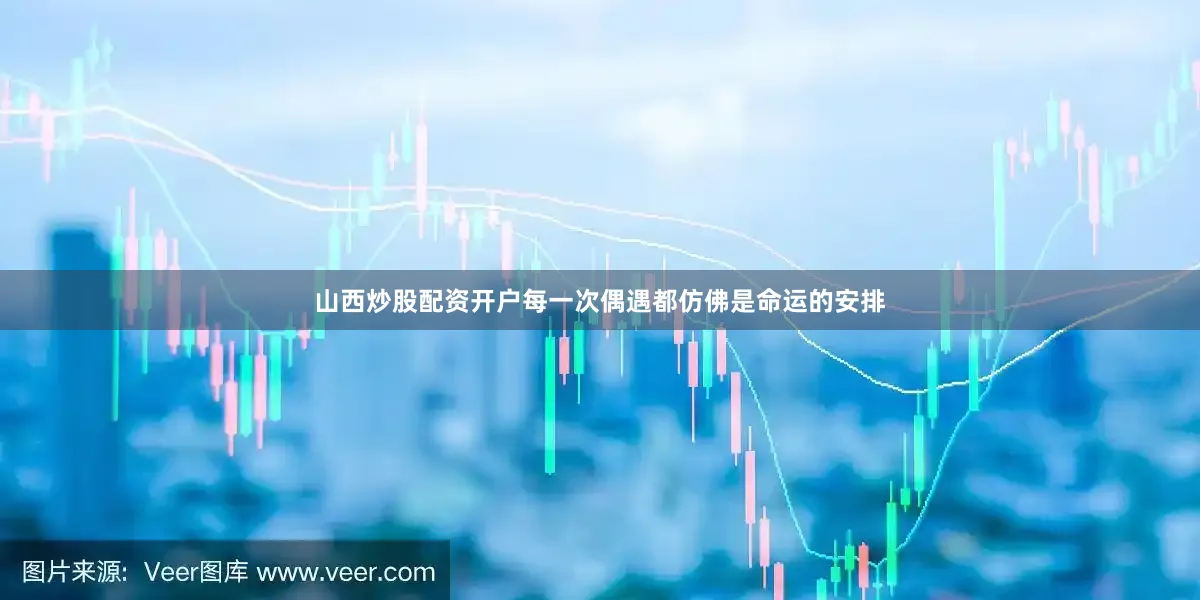山西炒股配资开户每一次偶遇都仿佛是命运的安排
