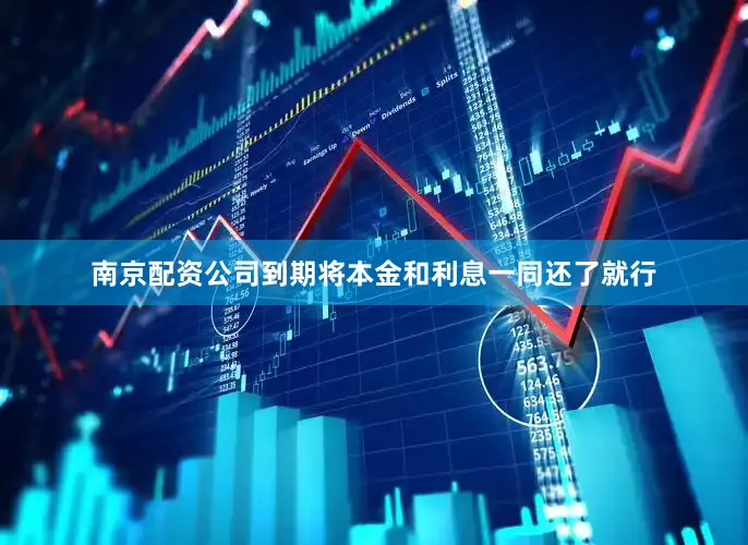 南京配资公司到期将本金和利息一同还了就行