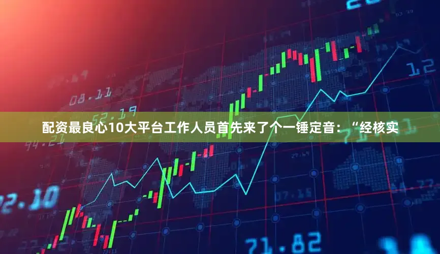 配资最良心10大平台工作人员首先来了个一锤定音：“经核实