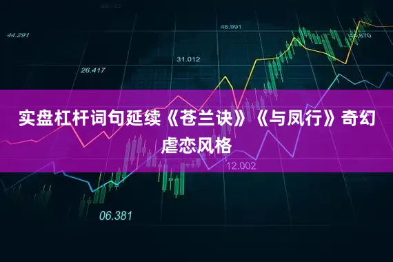 实盘杠杆词句延续《苍兰诀》《与凤行》奇幻虐恋风格