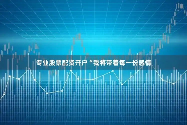 专业股票配资开户“我将带着每一份感情