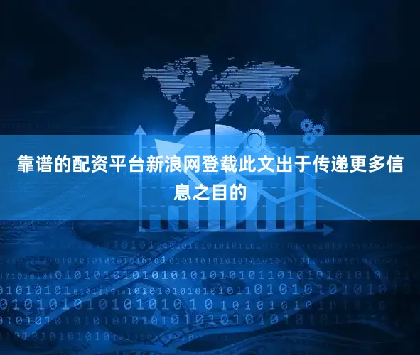 靠谱的配资平台新浪网登载此文出于传递更多信息之目的